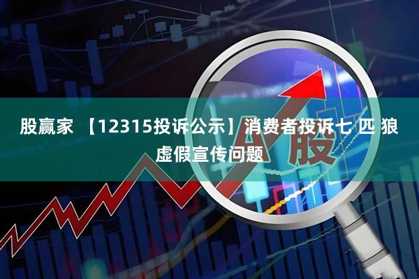 股赢家 【12315投诉公示】消费者投诉七 匹 狼虚假宣传问题