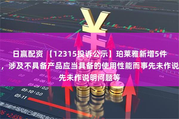 日赢配资 【12315投诉公示】珀莱雅新增5件投诉公示，涉及不具备产品应当具备的使用性能而事先未作说明问题等