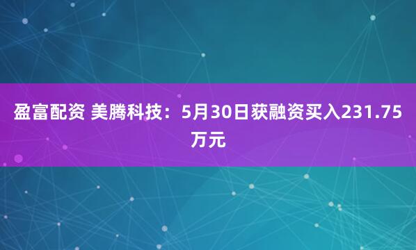 盈富配资 美腾科技：5月30日获融资买入231.75万元