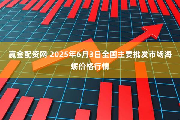 赢金配资网 2025年6月3日全国主要批发市场海蛎价格行情