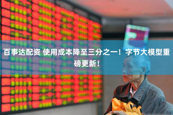 百事达配资 使用成本降至三分之一！字节大模型重磅更新！