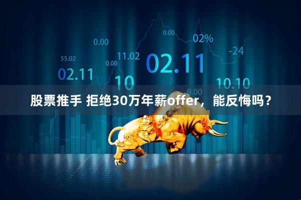 股票推手 拒绝30万年薪offer，能反悔吗？