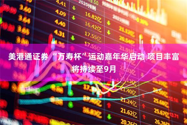 美港通证券 “万寿杯”运动嘉年华启动 项目丰富将持续至9月