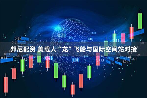 邦尼配资 美载人“龙”飞船与国际空间站对接