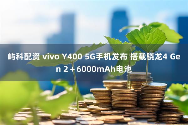 屿科配资 vivo Y400 5G手机发布 搭载骁龙4 Gen 2＋6000mAh电池