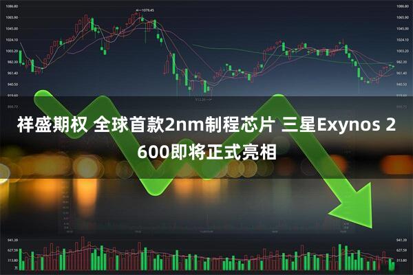 祥盛期权 全球首款2nm制程芯片 三星Exynos 2600即将正式亮相
