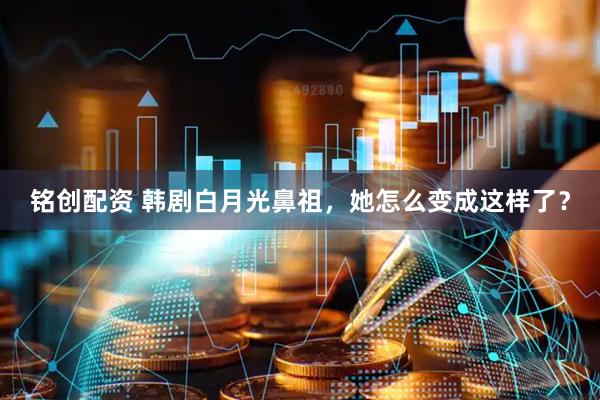 铭创配资 韩剧白月光鼻祖，她怎么变成这样了？