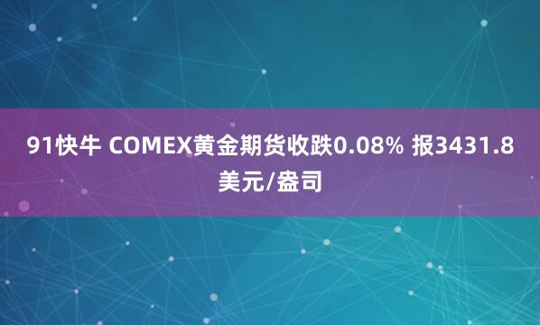 91快牛 COMEX黄金期货收跌0.08% 报3431.8美元/盎司