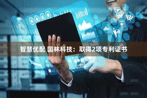 智慧优配 国林科技：取得2项专利证书