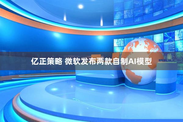 亿正策略 微软发布两款自制AI模型