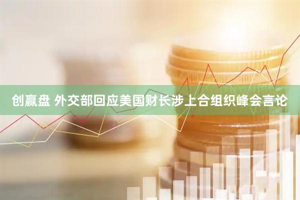 创赢盘 外交部回应美国财长涉上合组织峰会言论
