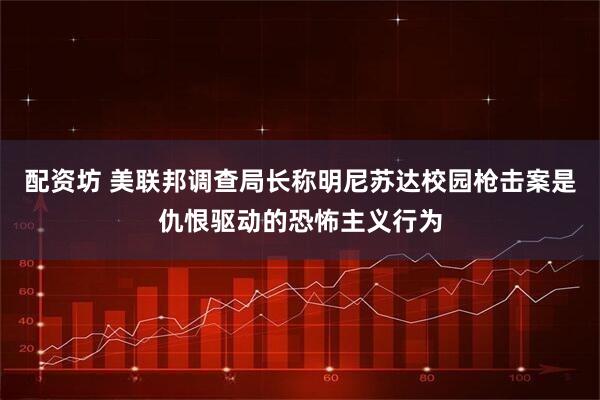 配资坊 美联邦调查局长称明尼苏达校园枪击案是仇恨驱动的恐怖主义行为