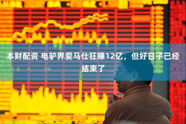 本财配资 电驴界爱马仕狂赚12亿，但好日子已经结束了