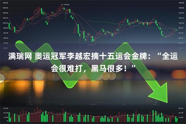 满瑞网 奥运冠军李越宏摘十五运会金牌:“全运会很难打,黑马很多!”