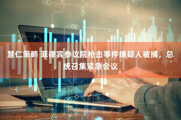 慧仁策略 菲律宾参议院枪击事件嫌疑人被捕，总统召集紧急会议