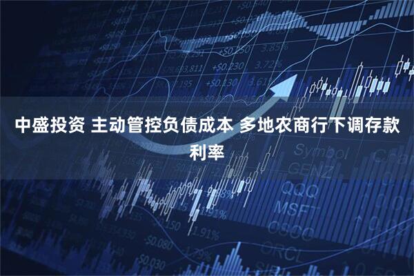 中盛投资 主动管控负债成本 多地农商行下调存款利率